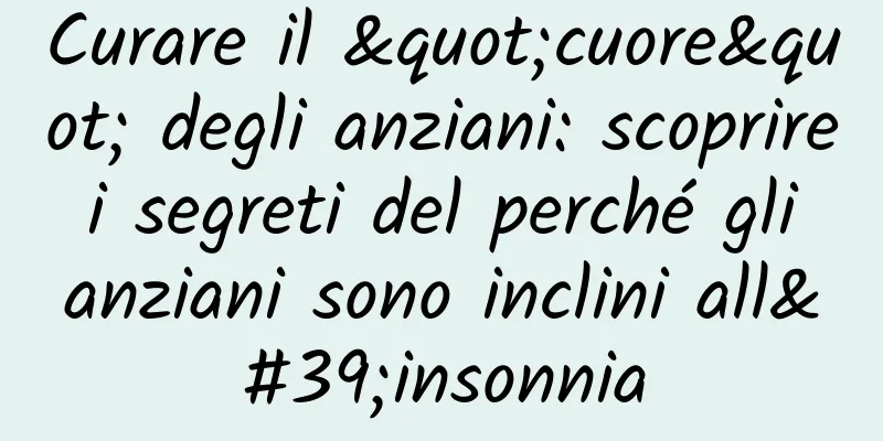 Curare il "cuore" degli anziani: scoprire i segreti del perché gli anziani sono inclini all'insonnia