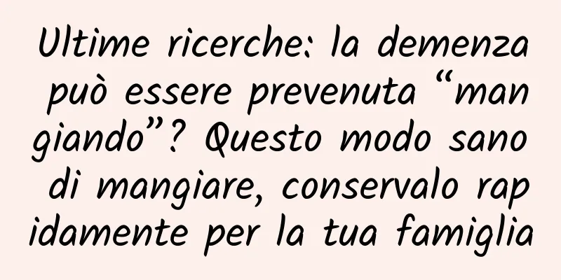 Ultime ricerche: la demenza può essere prevenuta “mangiando”? Questo modo sano di mangiare, conservalo rapidamente per la tua famiglia
