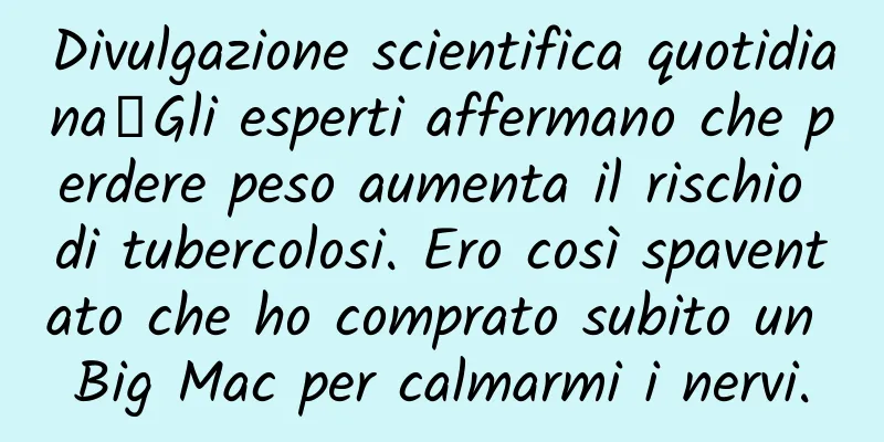 Divulgazione scientifica quotidiana丨Gli esperti affermano che perdere peso aumenta il rischio di tubercolosi. Ero così spaventato che ho comprato subito un Big Mac per calmarmi i nervi.