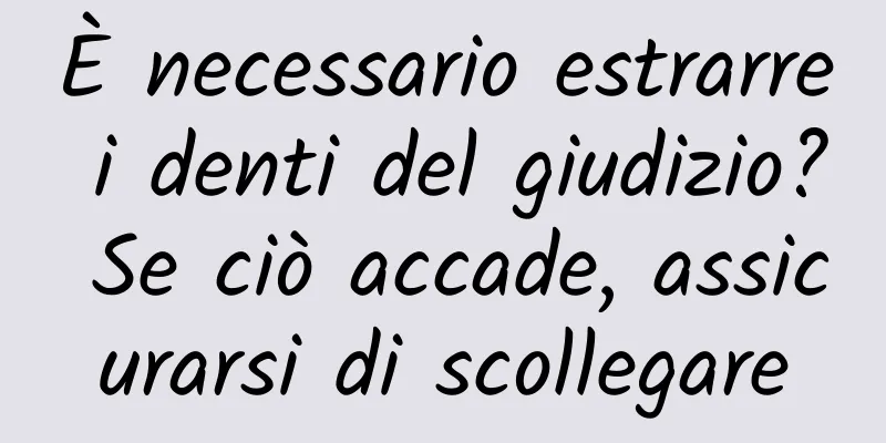 È necessario estrarre i denti del giudizio? Se ciò accade, assicurarsi di scollegare