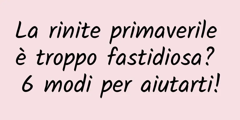La rinite primaverile è troppo fastidiosa? 6 modi per aiutarti!