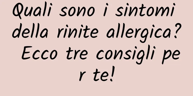Quali sono i sintomi della rinite allergica? Ecco tre consigli per te!