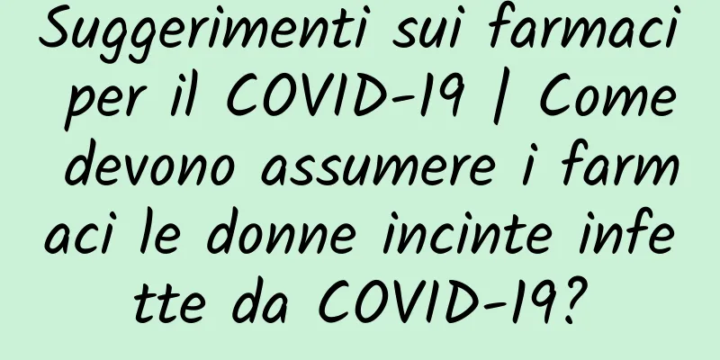 Suggerimenti sui farmaci per il COVID-19 | Come devono assumere i farmaci le donne incinte infette da COVID-19?