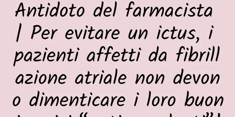 Antidoto del farmacista | Per evitare un ictus, i pazienti affetti da fibrillazione atriale non devono dimenticare i loro buoni amici “anticoagulanti”!