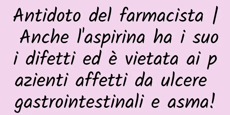 Antidoto del farmacista | Anche l'aspirina ha i suoi difetti ed è vietata ai pazienti affetti da ulcere gastrointestinali e asma!