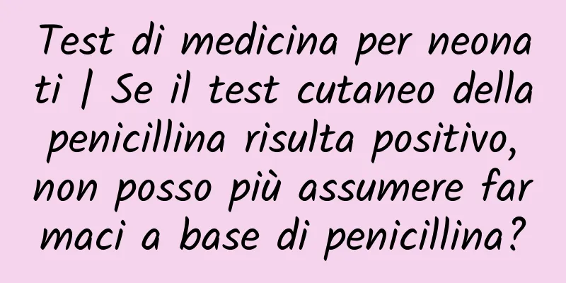 Test di medicina per neonati | Se il test cutaneo della penicillina risulta positivo, non posso più assumere farmaci a base di penicillina?
