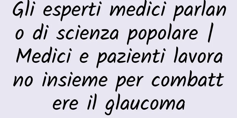 Gli esperti medici parlano di scienza popolare | Medici e pazienti lavorano insieme per combattere il glaucoma