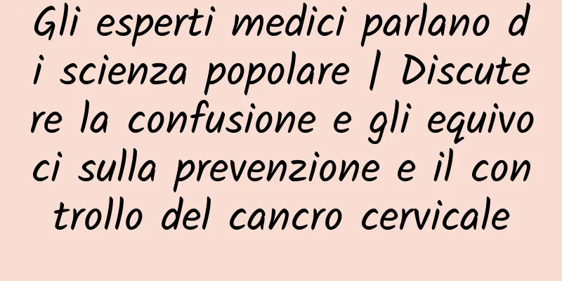 Gli esperti medici parlano di scienza popolare | Discutere la confusione e gli equivoci sulla prevenzione e il controllo del cancro cervicale