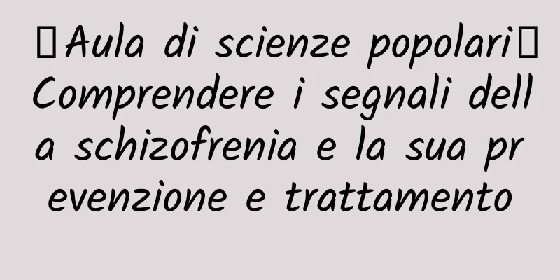 【Aula di scienze popolari】Comprendere i segnali della schizofrenia e la sua prevenzione e trattamento