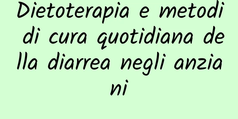 Dietoterapia e metodi di cura quotidiana della diarrea negli anziani