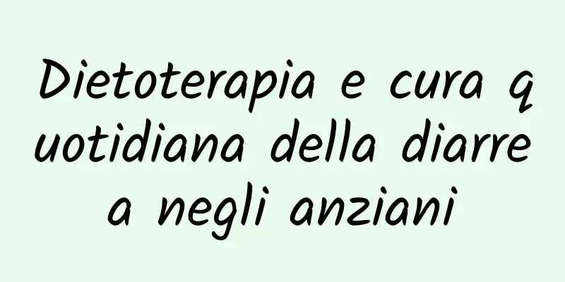 Dietoterapia e cura quotidiana della diarrea negli anziani