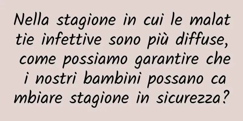 Nella stagione in cui le malattie infettive sono più diffuse, come possiamo garantire che i nostri bambini possano cambiare stagione in sicurezza?