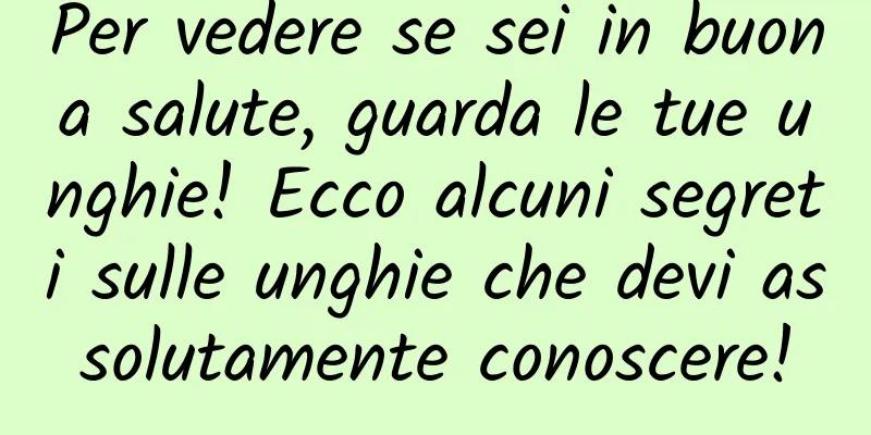 Per vedere se sei in buona salute, guarda le tue unghie! Ecco alcuni segreti sulle unghie che devi assolutamente conoscere!