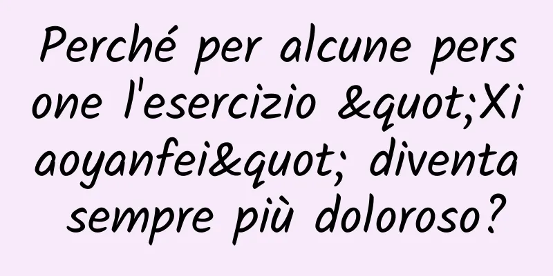 Perché per alcune persone l'esercizio "Xiaoyanfei" diventa sempre più doloroso?