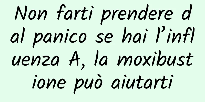 Non farti prendere dal panico se hai l’influenza A, la moxibustione può aiutarti