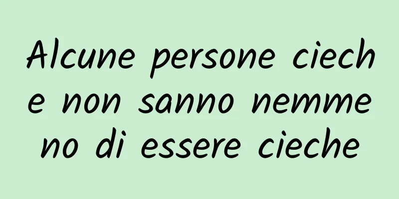 Alcune persone cieche non sanno nemmeno di essere cieche