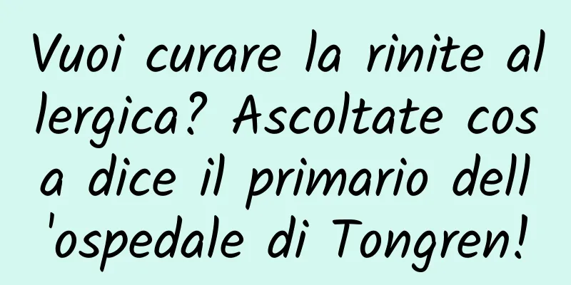 Vuoi curare la rinite allergica? Ascoltate cosa dice il primario dell'ospedale di Tongren!