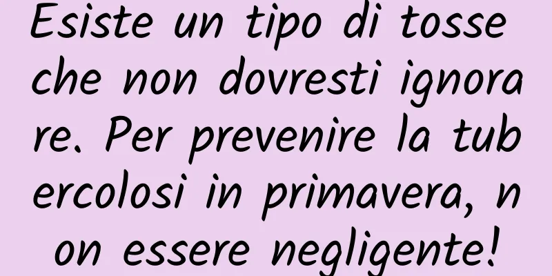 Esiste un tipo di tosse che non dovresti ignorare. Per prevenire la tubercolosi in primavera, non essere negligente!