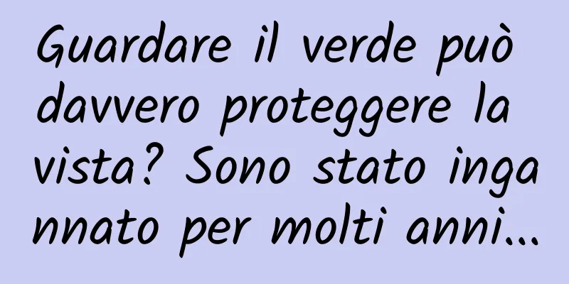 Guardare il verde può davvero proteggere la vista? Sono stato ingannato per molti anni...