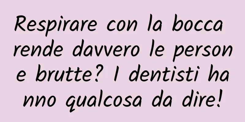 Respirare con la bocca rende davvero le persone brutte? I dentisti hanno qualcosa da dire!