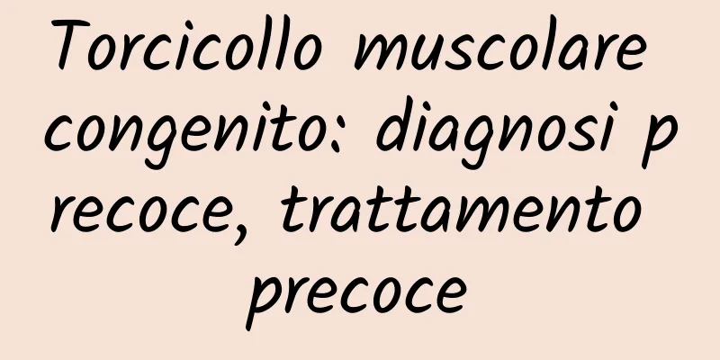 Torcicollo muscolare congenito: diagnosi precoce, trattamento precoce