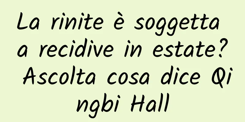 La rinite è soggetta a recidive in estate? Ascolta cosa dice Qingbi Hall