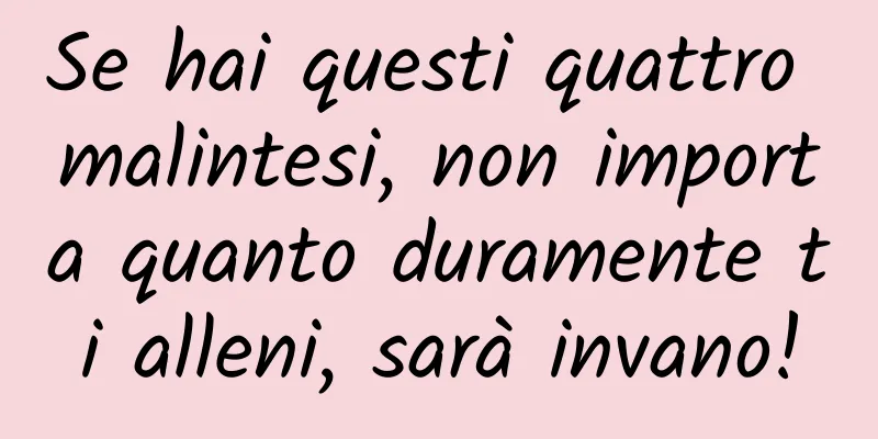 Se hai questi quattro malintesi, non importa quanto duramente ti alleni, sarà invano!