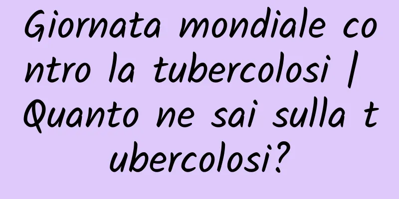 Giornata mondiale contro la tubercolosi | Quanto ne sai sulla tubercolosi?