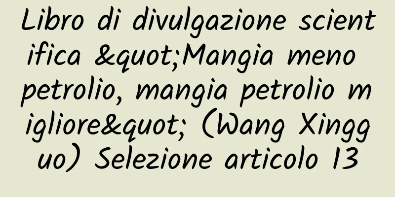 Libro di divulgazione scientifica "Mangia meno petrolio, mangia petrolio migliore" (Wang Xingguo) Selezione articolo 13