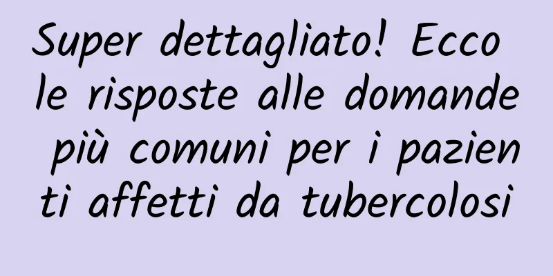 Super dettagliato! Ecco le risposte alle domande più comuni per i pazienti affetti da tubercolosi