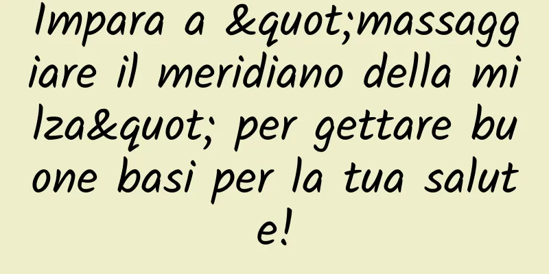 Impara a "massaggiare il meridiano della milza" per gettare buone basi per la tua salute!