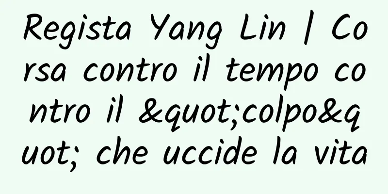 Regista Yang Lin | Corsa contro il tempo contro il "colpo" che uccide la vita