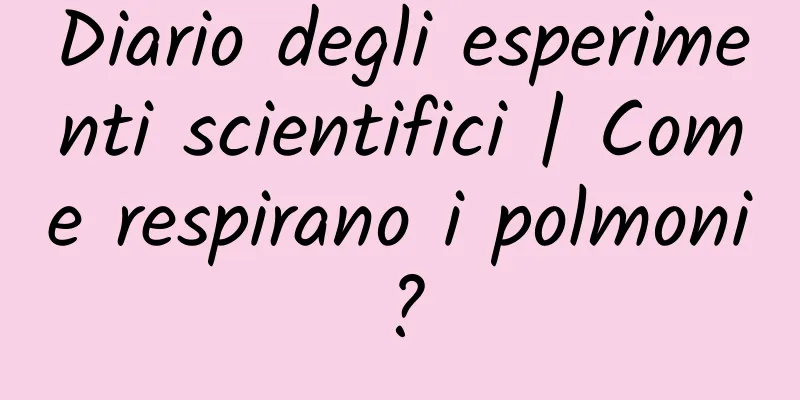 Diario degli esperimenti scientifici | Come respirano i polmoni?