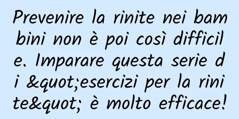 Prevenire la rinite nei bambini non è poi così difficile. Imparare questa serie di "esercizi per la rinite" è molto efficace!