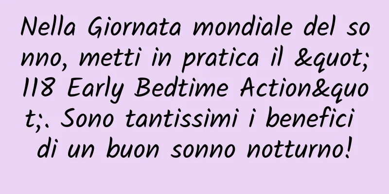 Nella Giornata mondiale del sonno, metti in pratica il "118 Early Bedtime Action". Sono tantissimi i benefici di un buon sonno notturno!