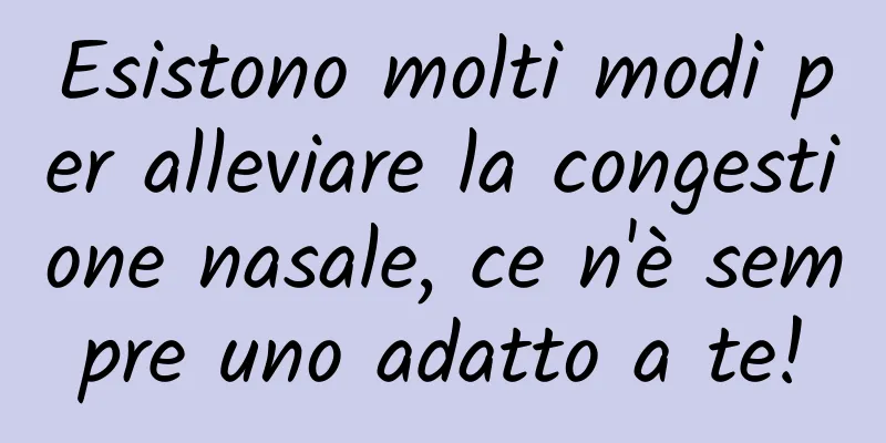 Esistono molti modi per alleviare la congestione nasale, ce n'è sempre uno adatto a te!