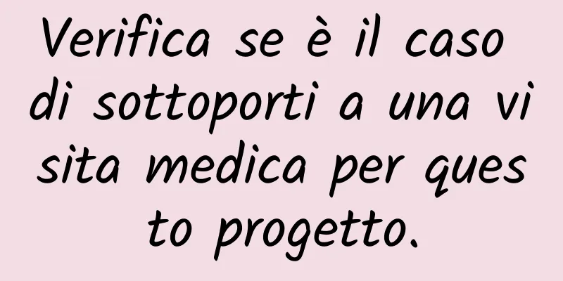 Verifica se è il caso di sottoporti a una visita medica per questo progetto.