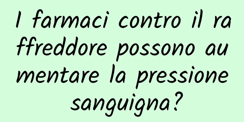 I farmaci contro il raffreddore possono aumentare la pressione sanguigna?