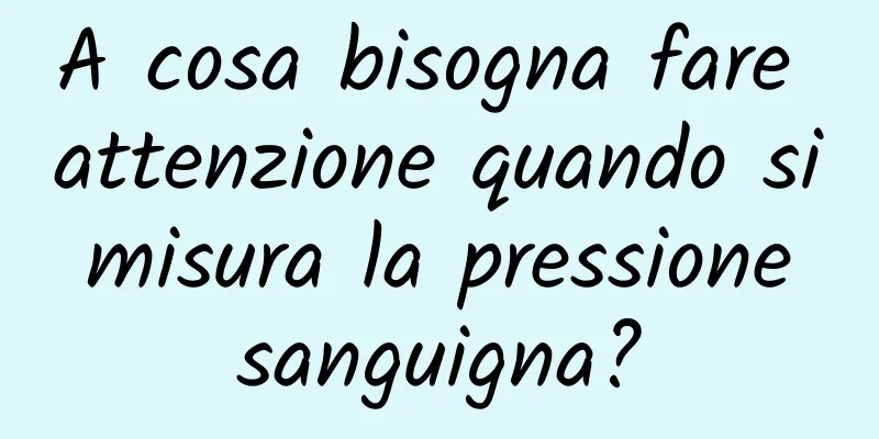 A cosa bisogna fare attenzione quando si misura la pressione sanguigna?