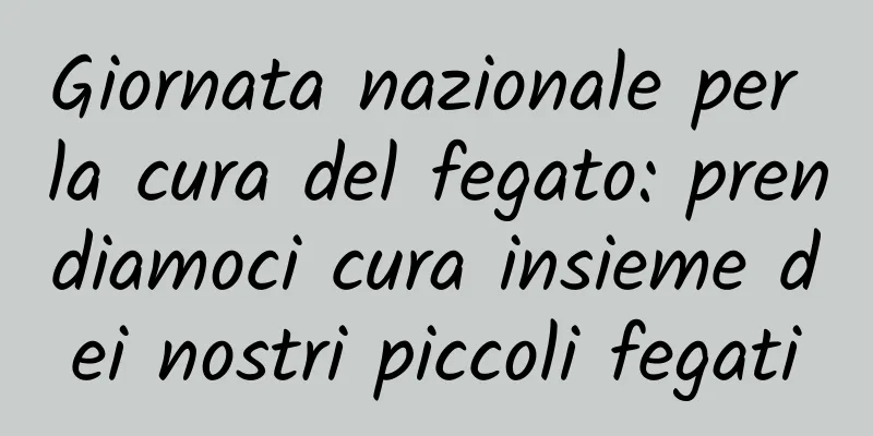 Giornata nazionale per la cura del fegato: prendiamoci cura insieme dei nostri piccoli fegati