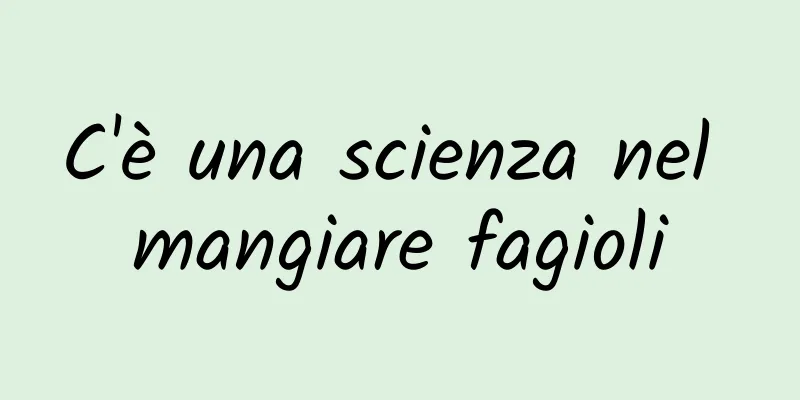 C'è una scienza nel mangiare fagioli