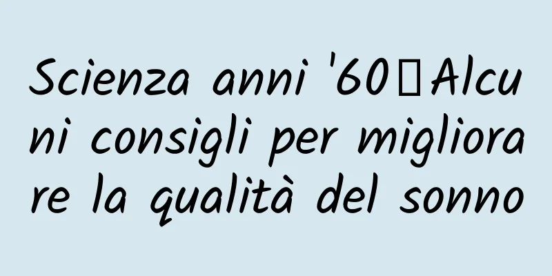 Scienza anni '60丨Alcuni consigli per migliorare la qualità del sonno