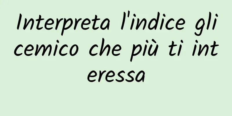 Interpreta l'indice glicemico che più ti interessa