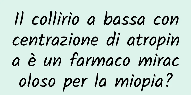 Il collirio a bassa concentrazione di atropina è un farmaco miracoloso per la miopia?