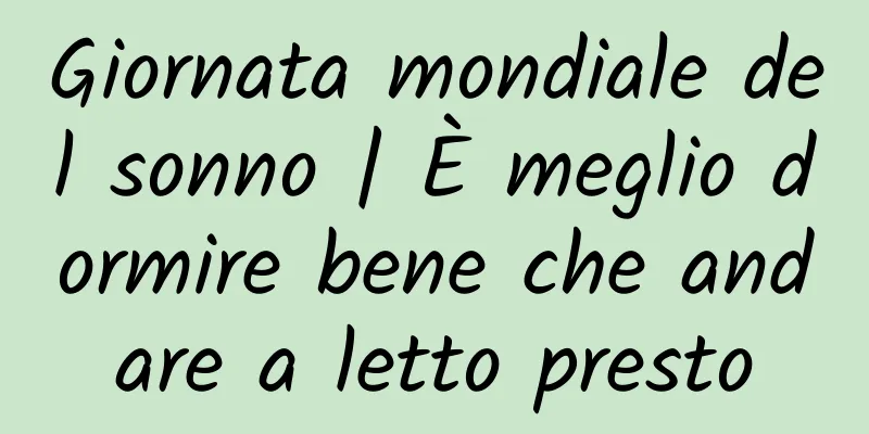 Giornata mondiale del sonno | È meglio dormire bene che andare a letto presto