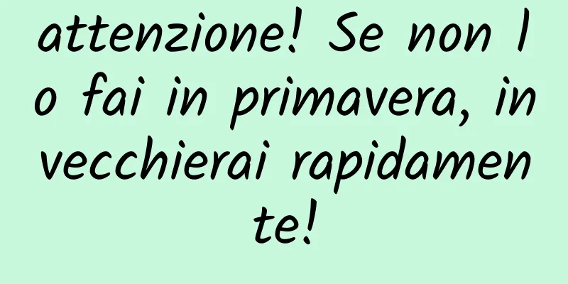 attenzione! Se non lo fai in primavera, invecchierai rapidamente!