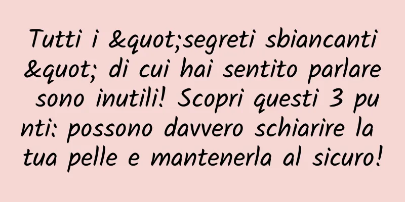 Tutti i "segreti sbiancanti" di cui hai sentito parlare sono inutili! Scopri questi 3 punti: possono davvero schiarire la tua pelle e mantenerla al sicuro!