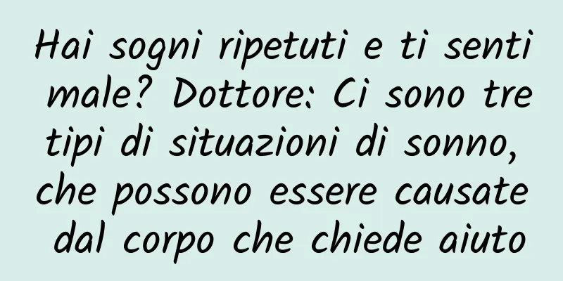 Hai sogni ripetuti e ti senti male? Dottore: Ci sono tre tipi di situazioni di sonno, che possono essere causate dal corpo che chiede aiuto