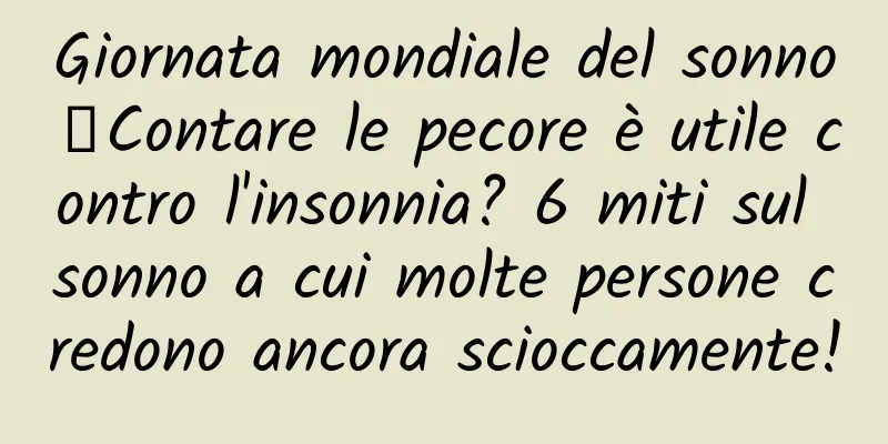 Giornata mondiale del sonno丨Contare le pecore è utile contro l'insonnia? 6 miti sul sonno a cui molte persone credono ancora scioccamente!