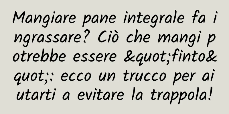 Mangiare pane integrale fa ingrassare? Ciò che mangi potrebbe essere "finto": ecco un trucco per aiutarti a evitare la trappola!